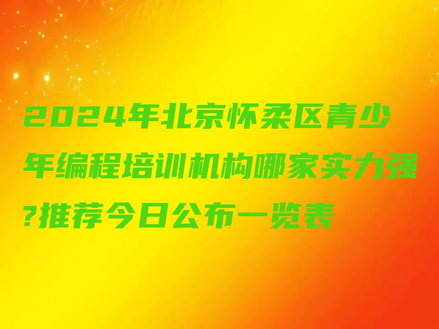 十大2024年北京怀柔区青少年编程培训机构哪家实力强?推荐今日公布一览表排行榜