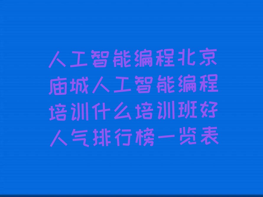 十大人工智能编程北京庙城人工智能编程培训什么培训班好人气排行榜一览表排行榜