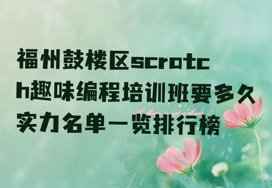 十大福州鼓楼区scratch趣味编程培训班要多久实力名单一览排行榜排行榜