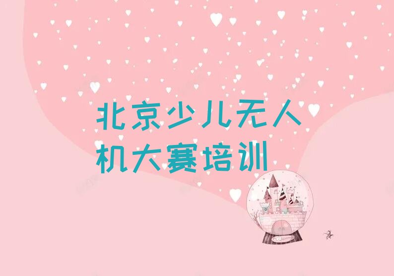 十大北京门头沟区少儿无人机大赛专业的培训学校是什么学校排行榜