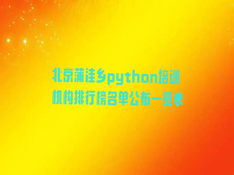 十大北京蒲洼乡python培训机构排行榜名单公布一览表排行榜
