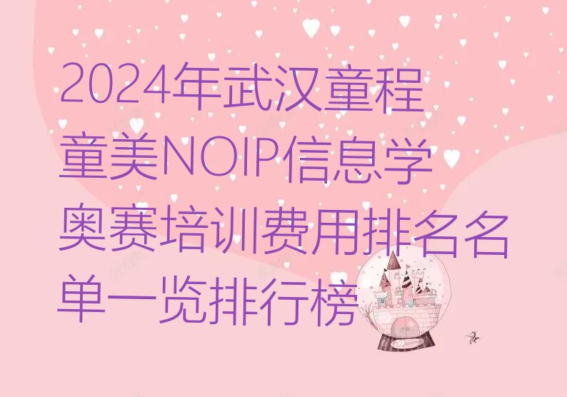 十大2024年武汉童程童美NOIP信息学奥赛培训费用排名名单一览排行榜排行榜
