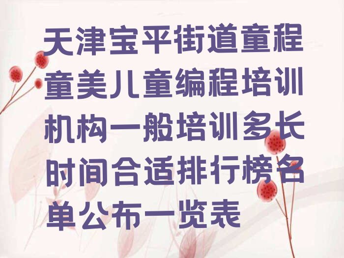 十大天津宝平街道童程童美儿童编程培训机构一般培训多长时间合适排行榜名单公布一览表排行榜
