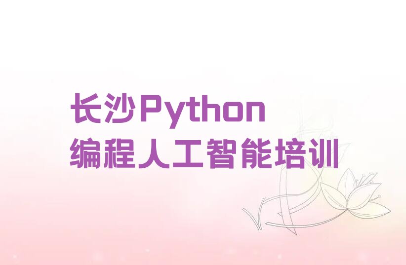 十大长沙望城区学Python编程人工智能学费是多少排行榜