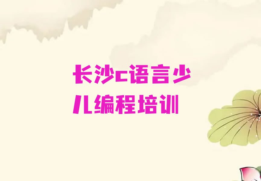 十大长沙芙蓉区学c语言少儿编程去什么学校十大排名一览排行榜排行榜