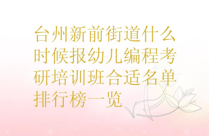 十大台州新前街道什么时候报幼儿编程考研培训班合适名单排行榜一览排行榜