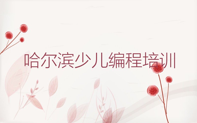 十大2024年哈尔滨道里区少儿编程学哪个学校好名单精选一览排行榜排行榜