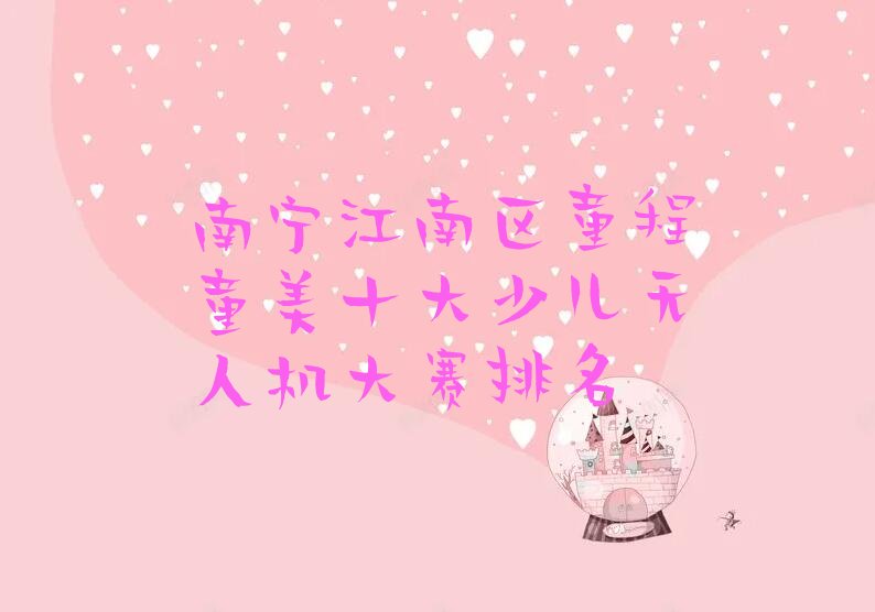 十大南宁江南区童程童美十大少儿无人机大赛排名排行榜