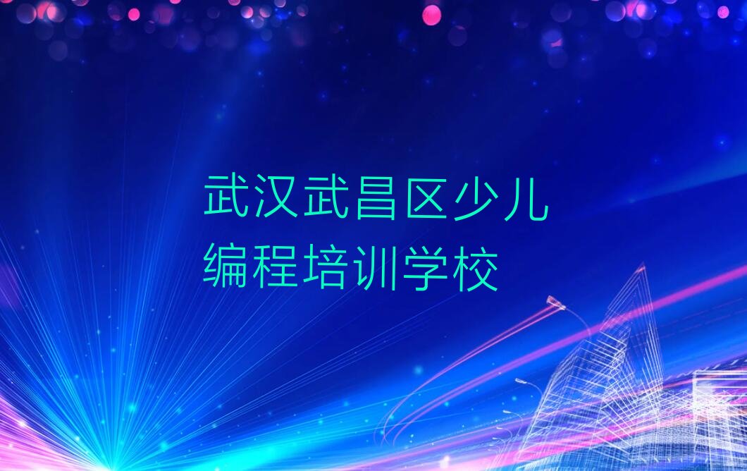 十大武汉武昌区孩子编程培训课程排行榜