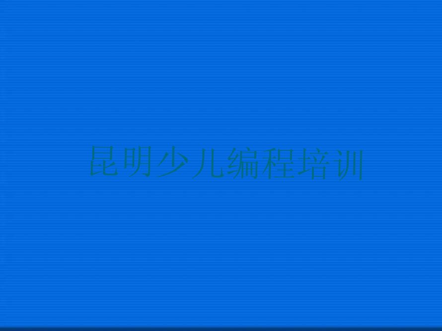 十大昆明五华区小学生编程学习培训学费多少人气排行榜榜单一览表排行榜