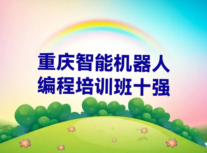 十大重庆智能机器人编程培训班十强排行榜
