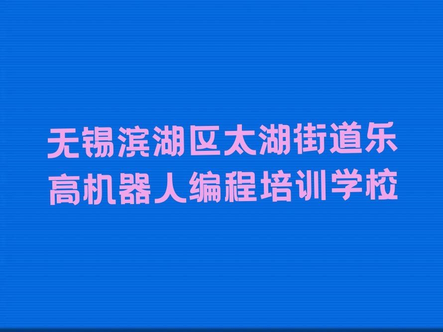 十大无锡滨湖区十大乐高机器人编程作品集辅导机构排名排行榜