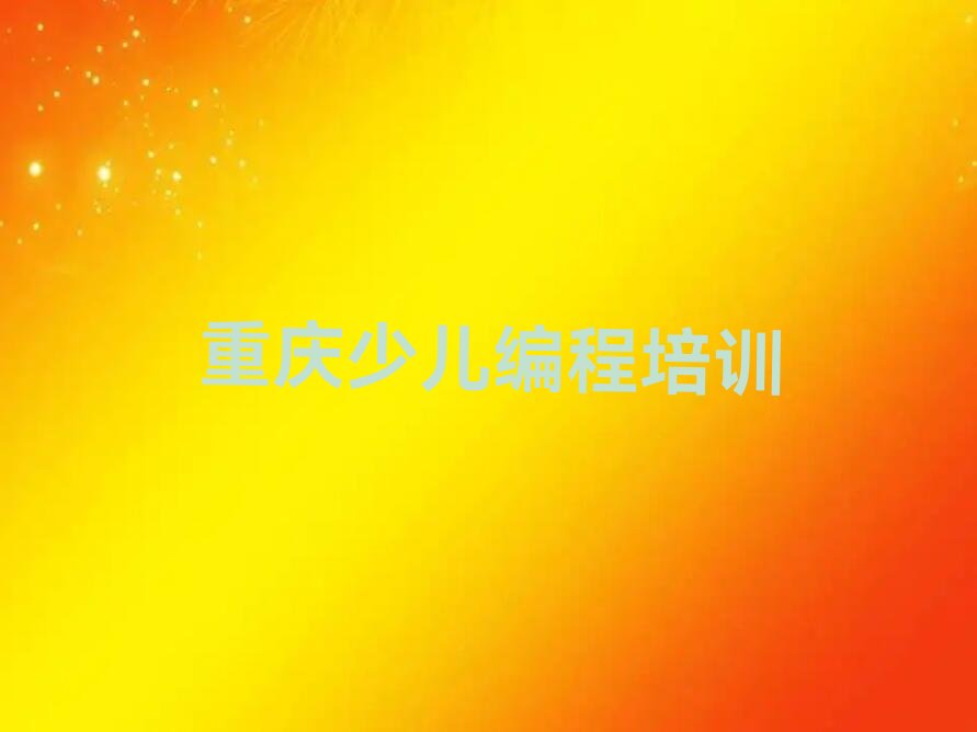 十大2024重庆优秀的娃娃编程排名名单一览排行榜排行榜