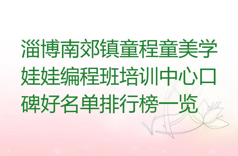 十大淄博南郊镇童程童美学娃娃编程班培训中心口碑好名单排行榜一览排行榜