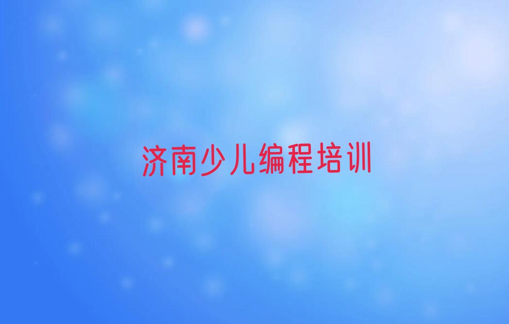 十大济南中学生编程培训中心地址排行榜名单公布一览表排行榜