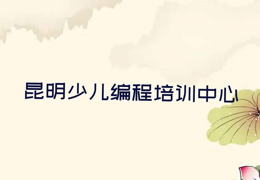 十大昆明金马街道小孩编程有没有好的培训机构排行榜