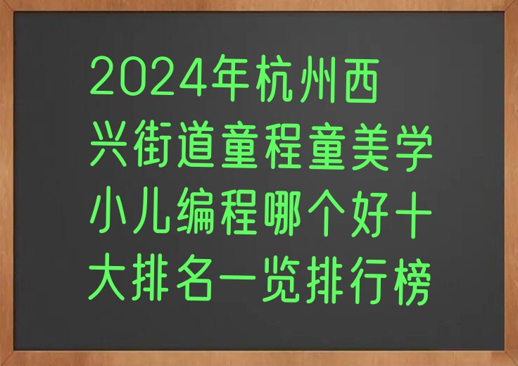 十大2024年杭州西兴街道童程童美学小儿编程哪个好十大排名一览排行榜排行榜