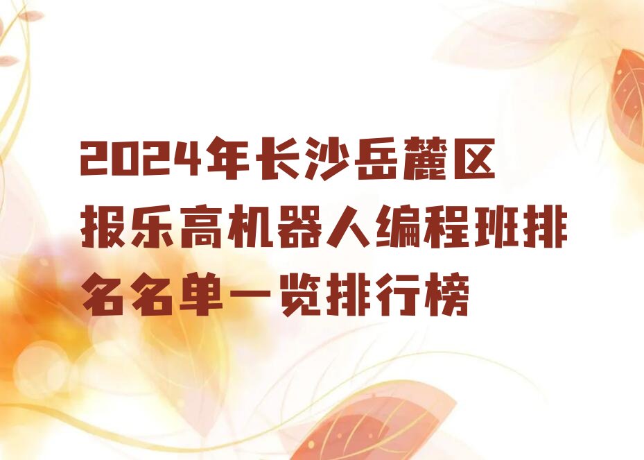 十大2024年长沙岳麓区报乐高机器人编程班排名名单一览排行榜排行榜