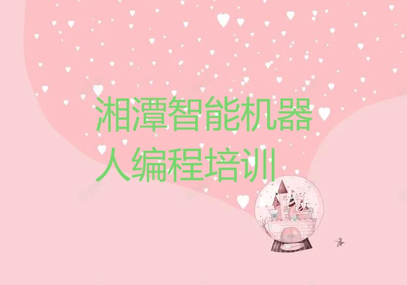 十大湘潭岳塘区智能机器人编程培训学校速成班怎么样收费推荐排名名单一览表排行榜