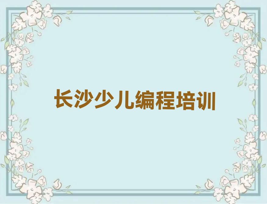 十大长沙望城区有哪些学少儿编程的培训班2024年榜单一览推荐排行榜排行榜
