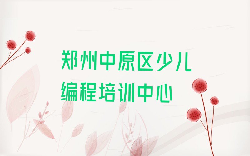 十大郑州中原区儿童编程培训班排名前十名有哪些排行榜