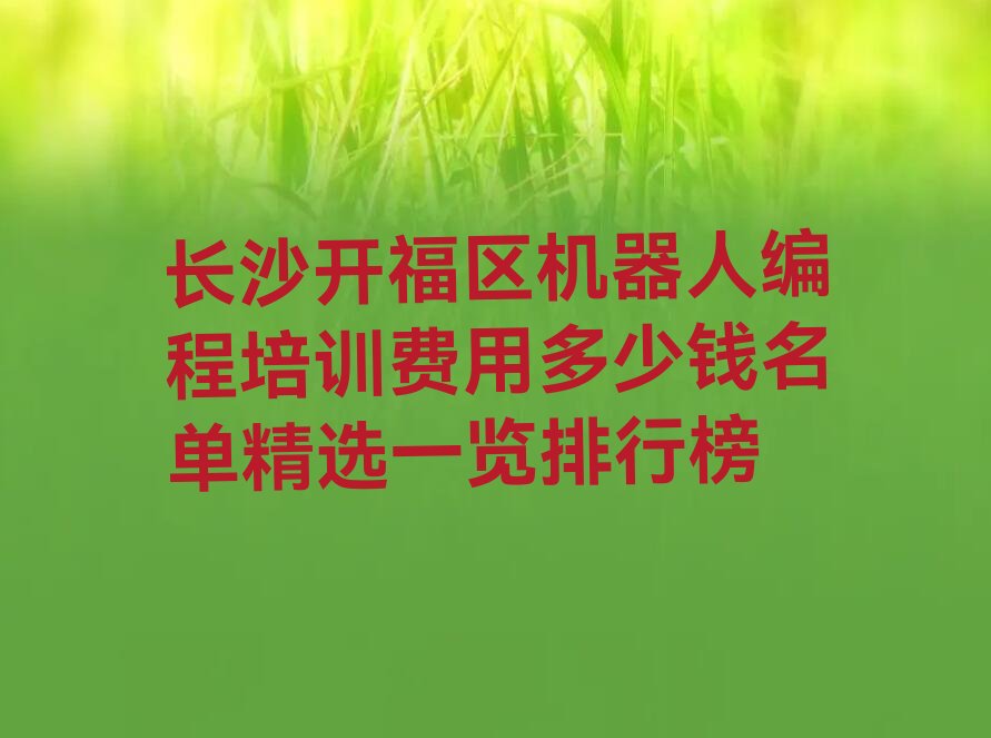 十大长沙开福区机器人编程培训费用多少钱名单精选一览排行榜排行榜