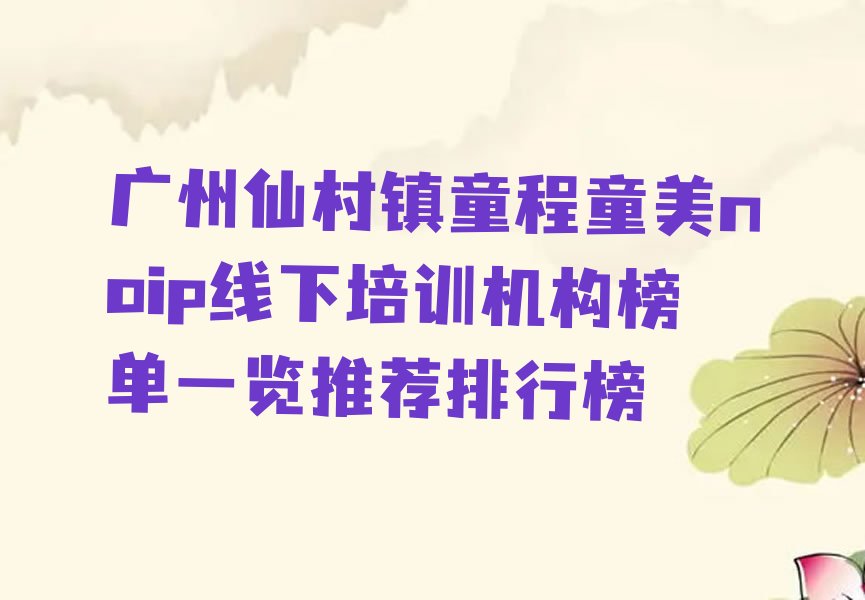 十大广州仙村镇童程童美noip线下培训机构榜单一览推荐排行榜排行榜