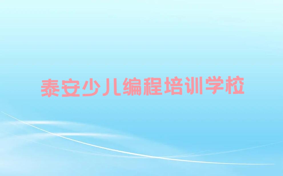 十大泰安泰山区想学少儿编程c++哪个学校好名单精选一览排行榜排行榜