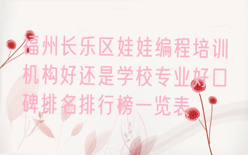 十大福州长乐区娃娃编程培训机构好还是学校专业好口碑排名排行榜一览表排行榜