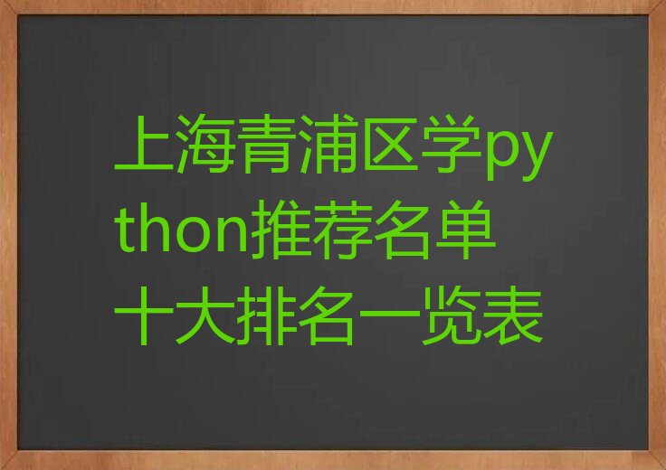 十大上海青浦区学python推荐名单十大排名一览表排行榜