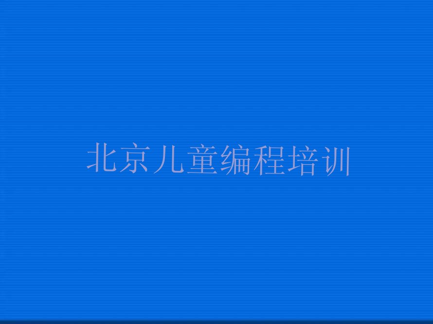 十大北京石景山区儿童编程比较不错的儿童编程培训机构有哪些学校好一点排行榜