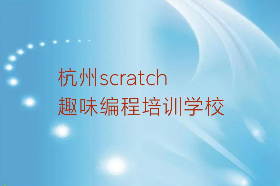 十大杭州滨江区scratch趣味编程培训机构排名前五的机构实力名单一览排行榜排行榜