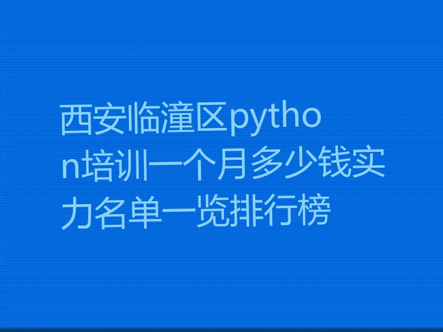 十大西安临潼区python培训一个月多少钱实力名单一览排行榜排行榜