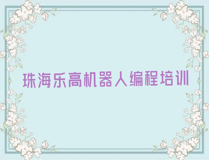十大珠海保税区乐高机器人编程培训多少钱排行榜