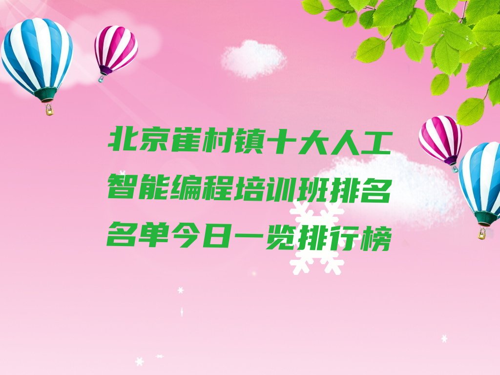 十大北京崔村镇十大人工智能编程培训班排名名单今日一览排行榜排行榜