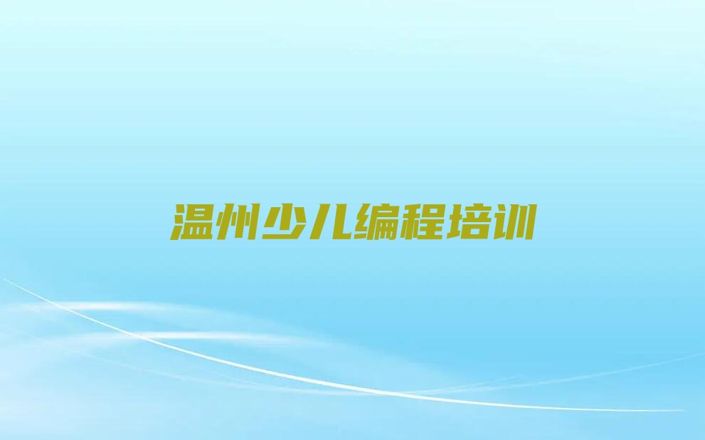 十大温州瓯海区儿童编程培训一个月收费标准排行榜名单公布一览表排行榜