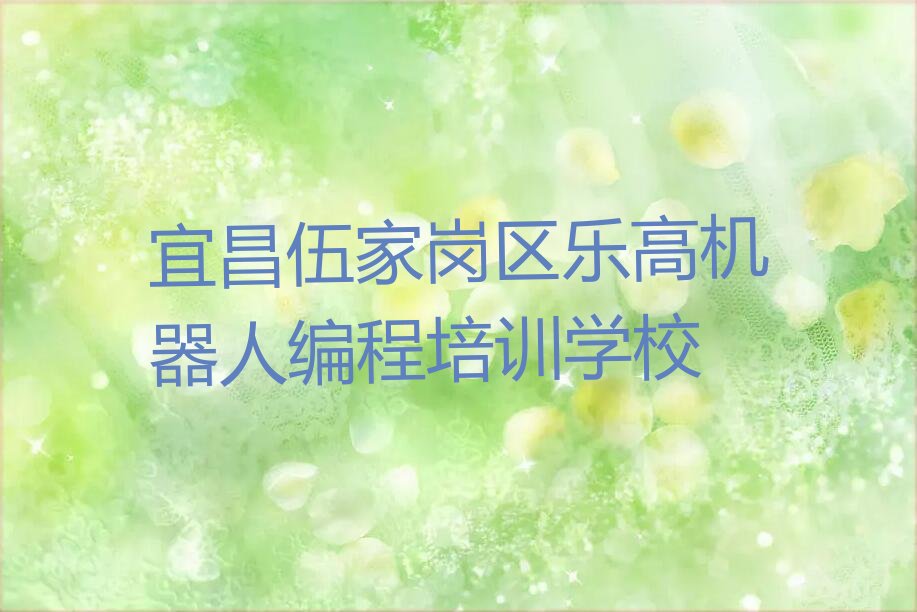 十大宜昌伍家岗区附近乐高机器人编程培训班地址排行榜