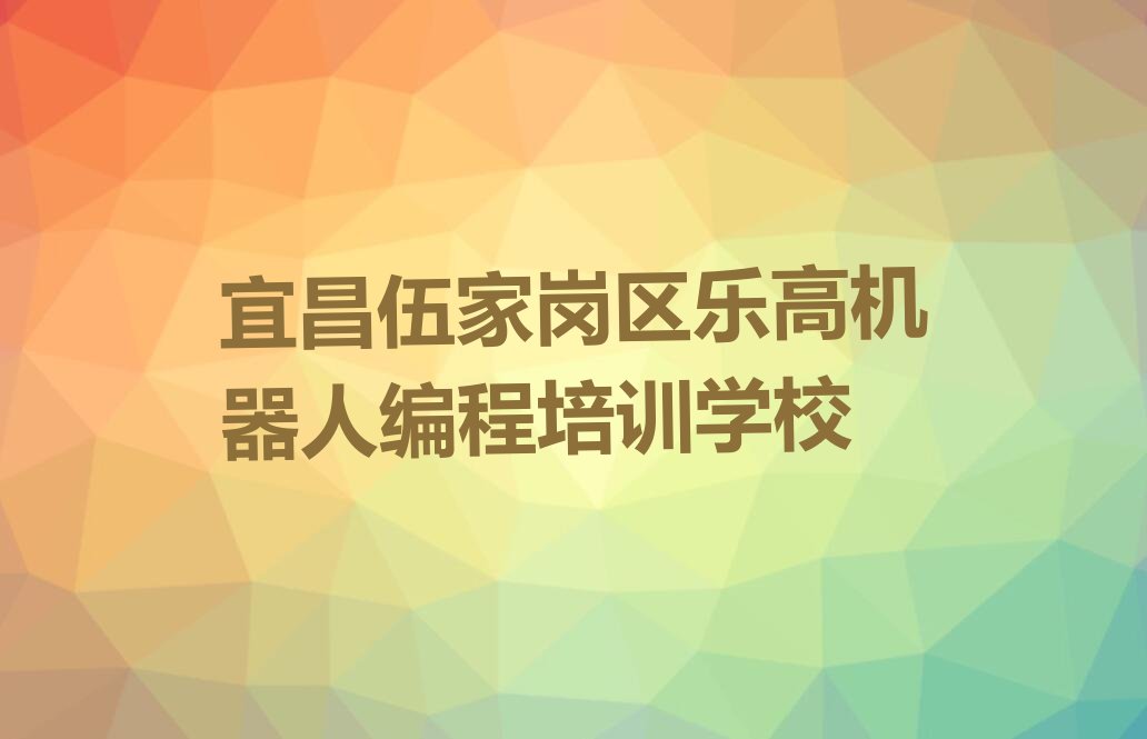 宜昌伍家岗区乐高机器人编程培训学校