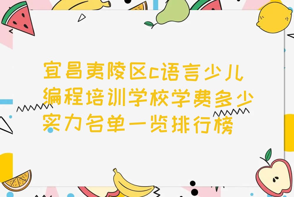 十大宜昌夷陵区c语言少儿编程培训学校学费多少实力名单一览排行榜排行榜