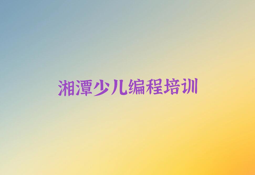 十大湘潭雨湖区十大智能机器人编程培训机构排名排行榜