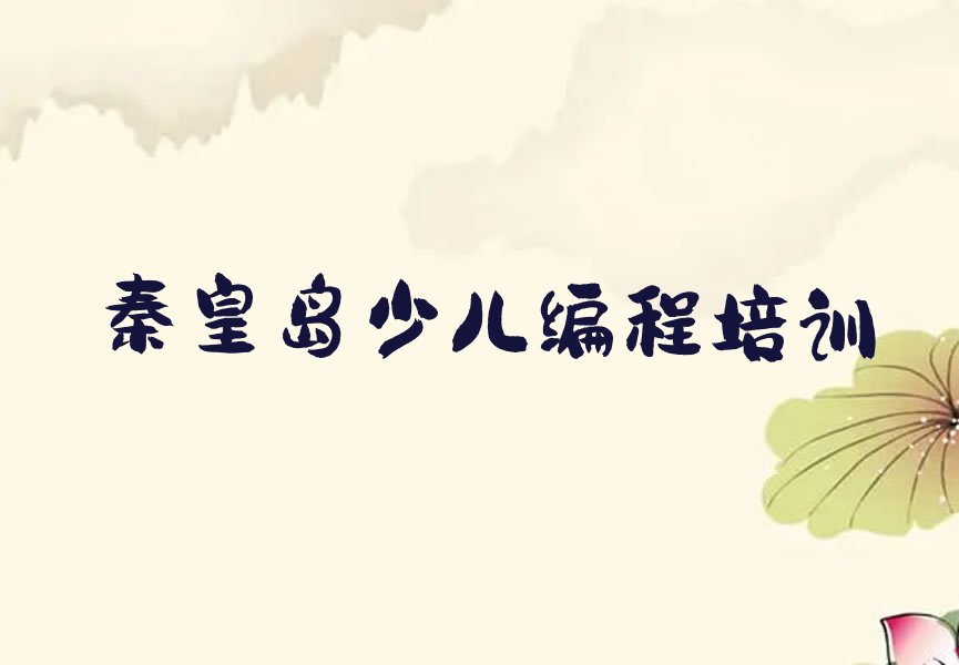 十大2024秦皇岛东山街道有少儿NOIP编程竞赛培训机构么十大名单榜一览排行榜排行榜