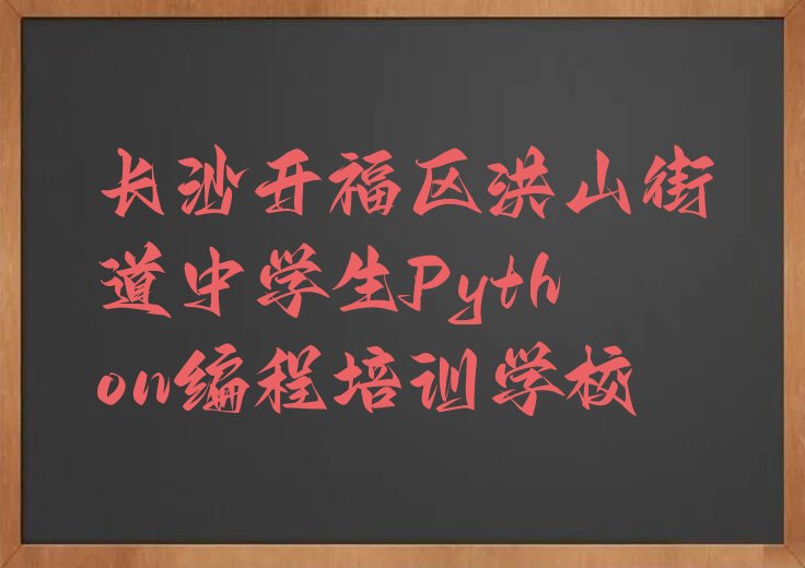 十大长沙开福区中学生Python编程培训机构哪家好精选名单排行榜汇总排行榜