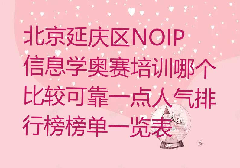 十大北京延庆区NOIP信息学奥赛培训哪个比较可靠一点人气排行榜榜单一览表排行榜