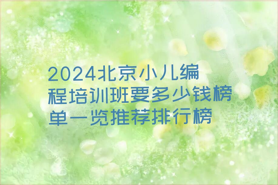 十大2024北京小儿编程培训班要多少钱榜单一览推荐排行榜排行榜