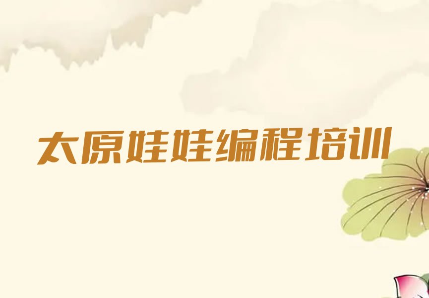 十大太原万柏林区报娃娃编程培训班真的有用吗排行榜