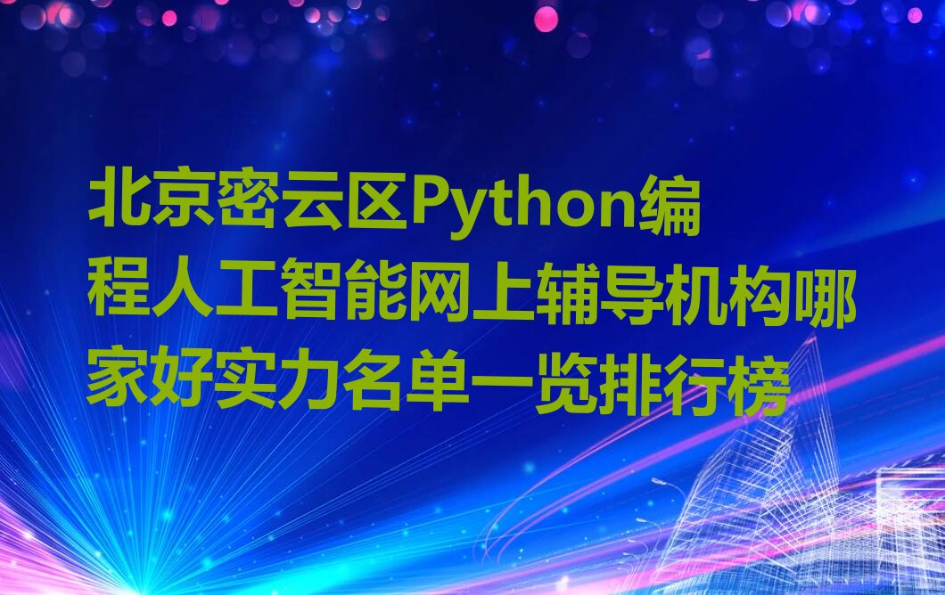 十大北京密云区Python编程人工智能网上辅导机构哪家好实力名单一览排行榜排行榜