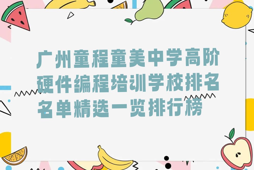十大广州童程童美中学高阶硬件编程培训学校排名名单精选一览排行榜排行榜