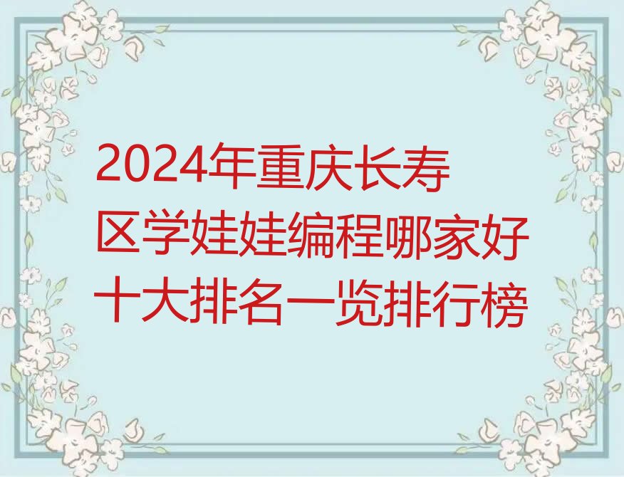 十大2024年重庆长寿区学娃娃编程哪家好十大排名一览排行榜排行榜