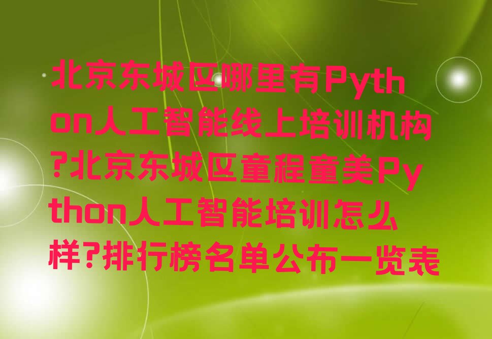 十大北京东城区哪里有Python人工智能线上培训机构?北京东城区童程童美Python人工智能培训怎么样?排行榜名单公布一览表排行榜