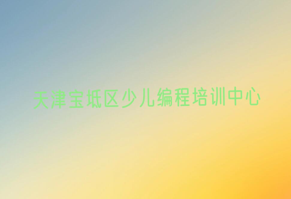 十大2024年天津宝平街道学少儿编程科技素质需要多少钱十大排名一览排行榜排行榜